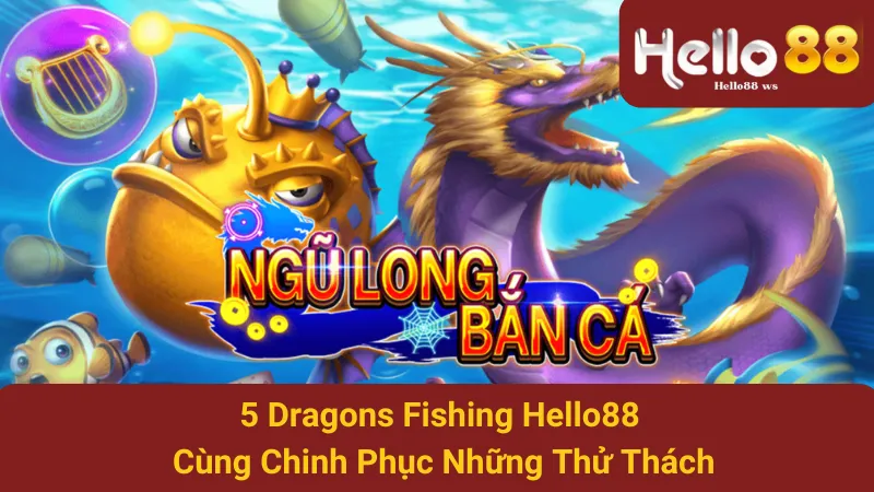 5 Dragons Fishing Hello88 - Cùng Chinh Phục Những Thử Thách