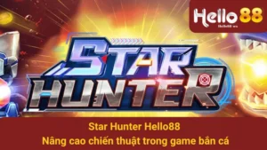 Star Hunter Hello88 - Nâng cao chiến thuật trong game bắn cá