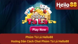 Phỏm Tá Lả Hello88 - Hướng Dẫn Cách Chơi Phỏm Tá Lả Hello88